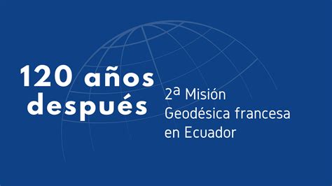 2a Misión Geodésica Francesa En Ecuador ¡120 Años Después La
