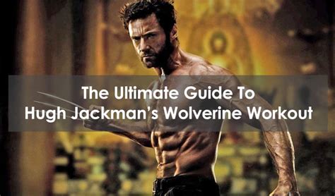 The Ultimate Guide To Hugh Jackmans Wolverine Workout