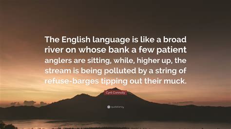 Cyril Connolly Quote “the English Language Is Like A Broad River On