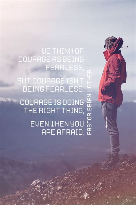 We Think Of Courage As Being Fearless But Courage Isnt Being