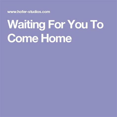 Waiting For You To Come Home Waiting For You Waiting Home