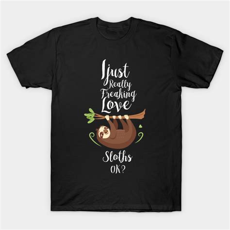 Sloth Clothing I Just Really Freaking Love Sloths Sloth T Shirt
