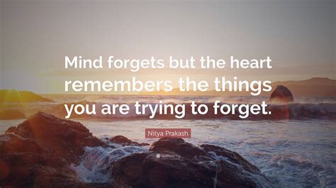 Nitya Prakash Quote Mind Forgets But The Heart Remembers The Things