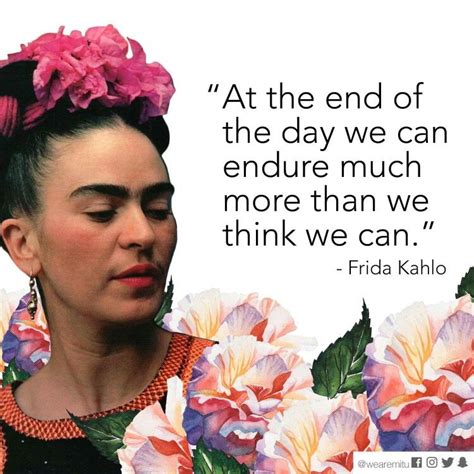 At The End Of The Day We Can Endure More Than We Think We Can Frida