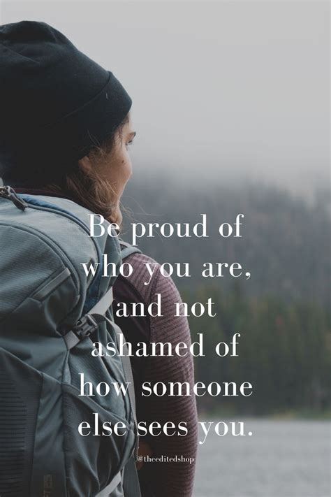 Be Proud Of Who You Are And Not Ashamed Of How Someone Else Sees You