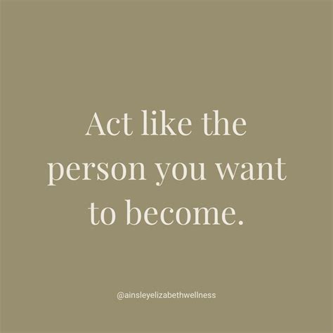 Act Like The Person You Want To Become Inspirational Quotes