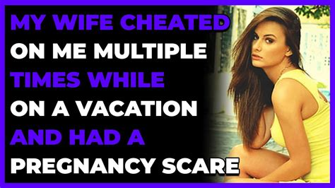 My Wife Cheated On Me Multiple Times While On A Vacation And Had A Pregnancy Scare Reddit