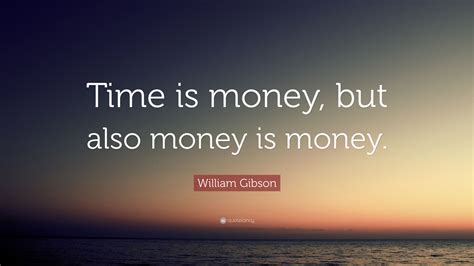 William Gibson Quote “time Is Money But Also Money Is Money”