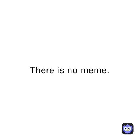 There Is No Meme Okcoolb Memes