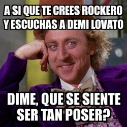 Meme Willy Wonka A Si Que Te Crees Rockero Y Escuchas A Demi Lovato Dime Que Se Siente Ser
