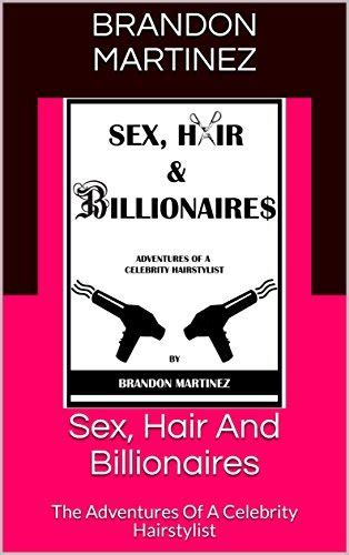 Sex Hair And Billionaires The Adventures Of A Celebrity Hairstylist By Brandon Martinez