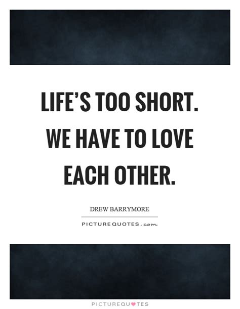 Lifes Too Short We Have To Love Each Other Picture Quotes