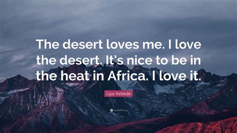 Liya Kebede Quote The Desert Loves Me I Love The Desert Its Nice