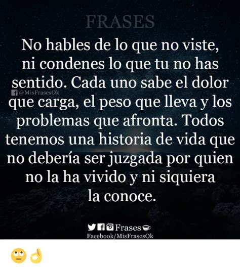 FRASES No Hables De Lo Que No Viste Ni Condenes Lo Que Tu No Has Sentido Cada Uno Sabe El Dolor