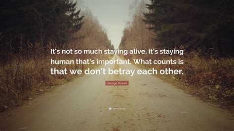 George Orwell Quote “its Not So Much Staying Alive Its Staying