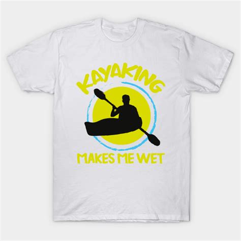 Kayaking Makes Me Wet Vintage Kayak Kayaking T Shirt Teepublic