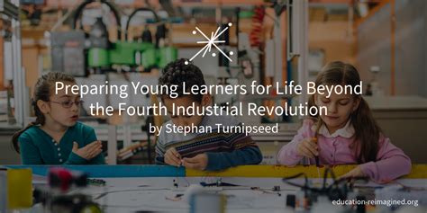 Educator and author sir ken robinson discusses how education has changed little from the industrial revolution. Preparing Young Learners for Life Beyond the Fourth ...