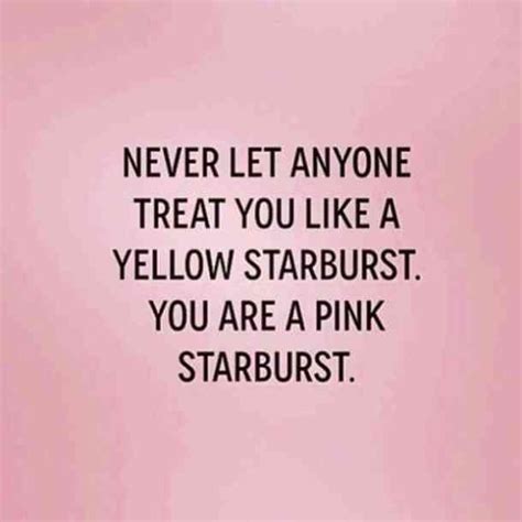 Never Let Anyone Treat You Like A Yellow Starburst You Are A Pink
