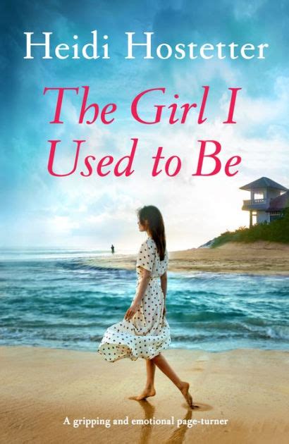 The Girl I Used To Be A Gripping And Emotional Page Turner By Heidi Hostetter Paperback