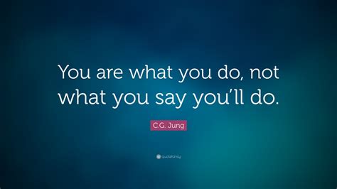 Cg Jung Quote You Are What You Do Not What You Say Youll Do