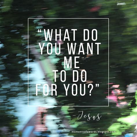 Jesus Asks You Today “what Do You Want Me To Do For You” Moments Of