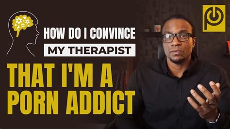 How Do I Convince My Therapist That Im A Porn Addict Porn Reboot