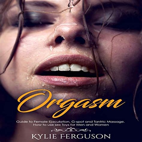 Orgasm Guide To Female Ejaculation G Spot And Tantric Massage By Kylie Ferguson Audiobook