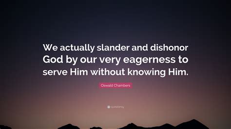 Oswald Chambers Quote “we Actually Slander And Dishonor God By Our