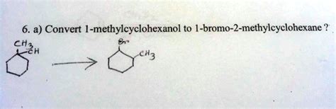 SOLVED 6 A Convert 1 Methylcyclohexanol To 1 Bromo 2