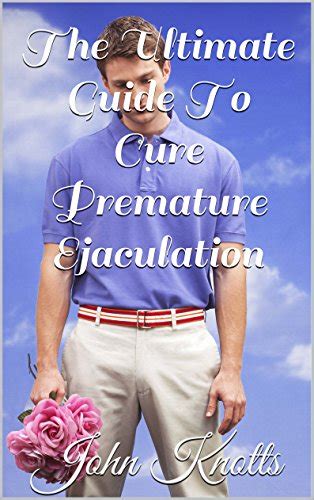 The Ultimate Guide To Cure Premature Ejaculation Ebook Knotts John Uk Kindle Store