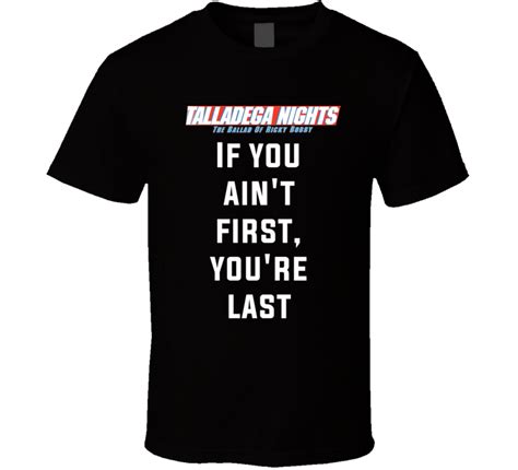 I state that i have a good faith belief that use of the work(s) in the manner complained of is not authorized by the copyright owner, its agent, or the law. Talladega Nights If You Ain't First, You're Last Quote T Shirt