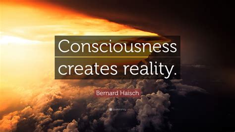 Bernard Haisch Quote Consciousness Creates Reality Wallpapers Quotefancy