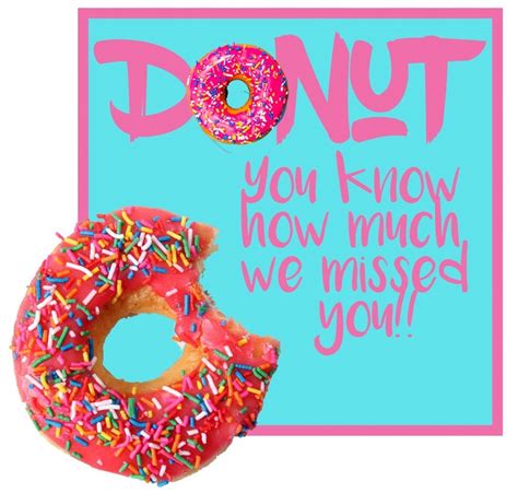 When we miss someone, often, what we really miss is the part of us that with this someone awakens. ― luigina sgarro. Donut you know how much we missed you! - Teaching ...