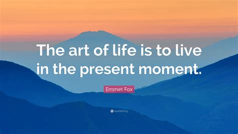 Emmet Fox Quote “the Art Of Life Is To Live In The Present Moment”