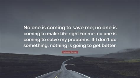 Nathaniel Branden Quote No One Is Coming To Save Me No One Is Coming