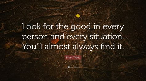 Brian Tracy Quote Look For The Good In Every Person And Every