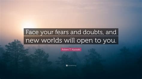 Robert T Kiyosaki Quote Face Your Fears And Doubts And New Worlds