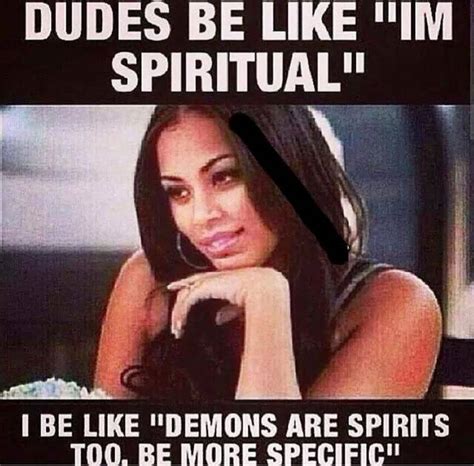 Dudes Be Like Im Spiritual I Be Like Demons Are Spirits Too Quotesbae