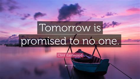 Keep the promises you make. Tomorrow Is Not Promised To Anyone Quotes
