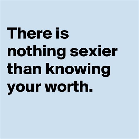 There Is Nothing Sexier Than Knowing Your Worth Post By Siegrain On