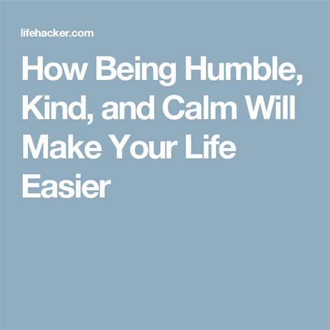 How Being Humble Kind And Calm Will Make Your Life Easier Make It