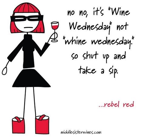 It S Wine Wednesday Not Whine Wednesday So Shut Up And Take A Sip Ok Funny To Me