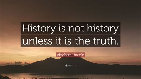 Abraham Lincoln Quote “history Is Not History Unless It Is The Truth”