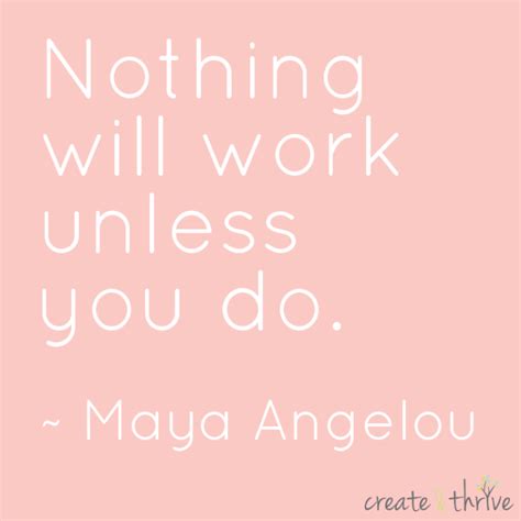 Motibright Nothing Will Work Unless You Do ~ Maya Angelou Create