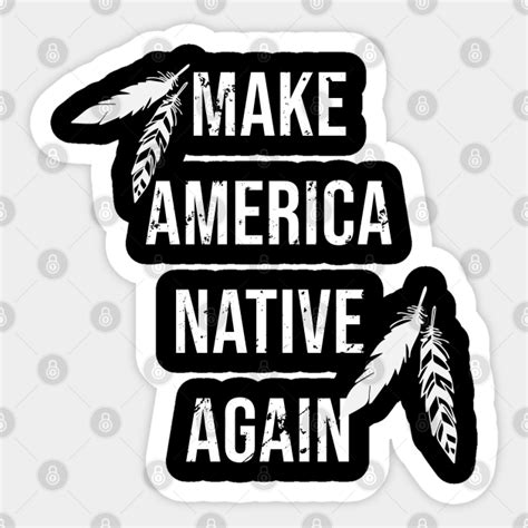 The only people may help america become great again, is the native people (also, they are not indians but central eurasians); Make America Native Again - Make America Native Again ...