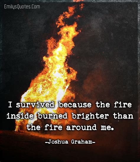 I Survived Because The Fire Inside Burned Brighter Than The Fire Around