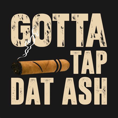 Gotta Tap Dat Ash Gotta Tap Dat Ash T Shirt Teepublic