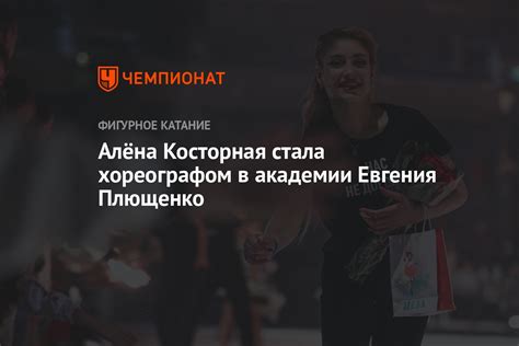 Алёна Косторная стала хореографом в академии Евгения Плющенко Чемпионат