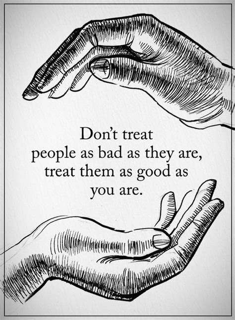 Dont Treat People As Bad As They Are Treat Them As Good As You Are