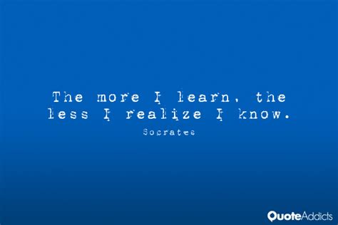 The More I Learn The Less I Realize I Know By Socrates Words Quote
